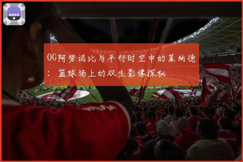 OG阿努诺比与平行时空中的莱纳德：篮球场上的双生影像探秘