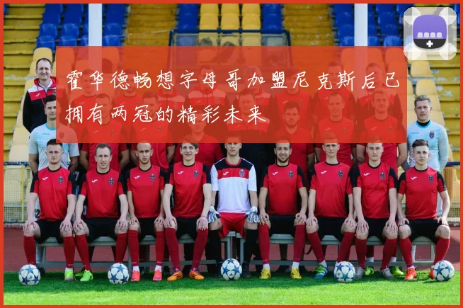 霍华德畅想字母哥加盟尼克斯后已拥有两冠的精彩未来