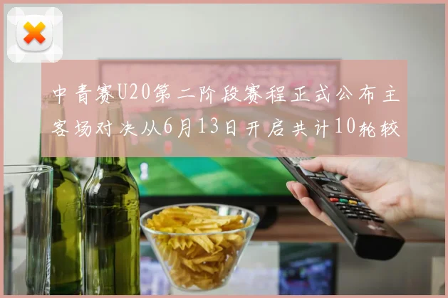 中青赛U20第二阶段赛程正式公布主客场对决从6月13日开启共计10轮较量