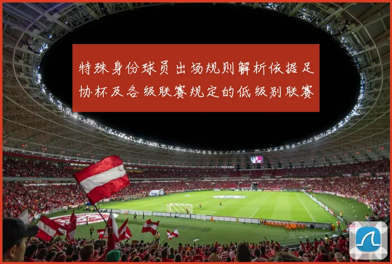 特殊身份球员出场规则解析依据足协杯及各级联赛规定的低级别联赛标准