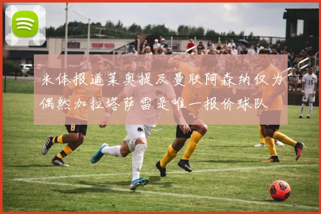 米体报道莱奥提及曼联阿森纳仅为偶然加拉塔萨雷是唯一报价球队