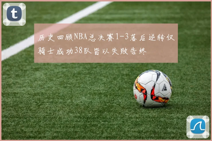 历史回顾NBA总决赛1-3落后逆转仅骑士成功38队皆以失败告终